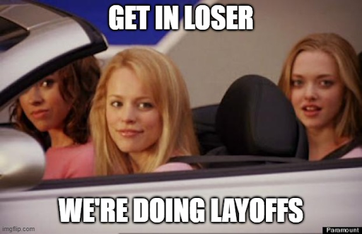 Meme of the scene from Mean Girls where Regina George (played by Rachel McAdams) calls out to Cady Heron (played by Lindsay Lohan) and says "Get in loser, we're going shopping!", but with a new caption that reads "Get in loser, we're doing layoffs!"